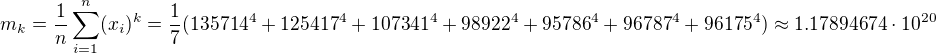 $m_{k}=\frac{1}{n}\sum_{i=1}^{n}(x_{i})^{k}=\frac{1}{7}(135714^{4}+125417^{4}+107341^{4}+98922^{4}+95786^{4}+96787^{4}+96175^{4})\approx 1.17894674\cdot 10^{20}$