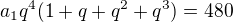 $a_{1}q^{4}(1+q+q^{2}+q^{3})=480$