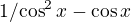 kopírovat do textarea $\frax{1}/{\cos^2 x} - \cos x$