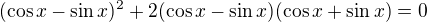 $(\cos x-\sin x)^2+2(\cos x-\sin x)(\cos x+\sin x)=0$