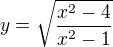$y=\sqrt{\frac{x^2-4}{x^2-1}}$