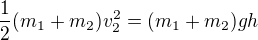 $\frac{1}{2}(m_{1}+m_{2})v_{2}^{2}=(m_{1}+m_{2})gh$