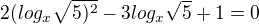 $2(log_x\sqrt{5)^2}-3log_x\sqrt{5}+1=0$