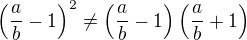 $\(\frac ab-1\)^2\neq\(\frac ab-1\)\(\frac ab+1\)$
