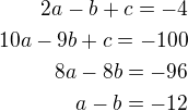 $2a-b+c=-4\\10a-9b+c=-100\\8a-8b=-96\\a-b=-12$