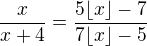 $\frac{x}{x+4}=\frac{5\lfloor x\rfloor-7}{7\lfloor x\rfloor-5}$