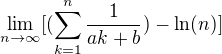 $\lim_{n\to \infty}[(\sum_{k=1}^{n}\frac{1}{ak+b})-\ln (n)]$