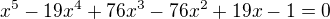 $x^{5}-19x^{4}+76x^{3}-76x^{2}+19x-1=0$
