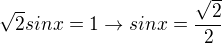 $\sqrt{2}sinx=1\rightarrow{sinx=\frac{\sqrt{2}}{2}}$