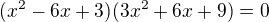 $(x^{2} - 6x+3) (3x^{2}+6x+9)=0$