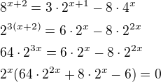 $8^{x+2}=3\cdot 2^{x+1}-8\cdot 4^x\nl2^{3(x+2)}=6\cdot 2^x-8\cdot 2^{2x}\nl64\cdot 2^{3x}=6\cdot 2^x-8\cdot 2^{2x}\nl2^x(64\cdot 2^{2x}+8\cdot2^x-6)=0$