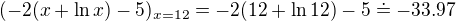$(-2(x + \ln x)-5)_{x = 12} = -2(12 + \ln 12)-5 \doteq -33.97$