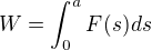 $W=\displaystyle\int_0^aF(s)ds$