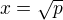 $x= \sqrt{p}$