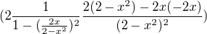 $ (2\frac{1}{1 - (\frac{2x}{2 - x^2})^2} \frac{2(2 - x^2) - 2x(- 2x)}{(2 - x^2)^2})$