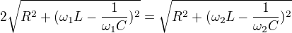 $2\sqrt{R^2+(\omega _1L-\frac{1}{\omega _1C})^2}=\sqrt{R^2+(\omega _2L-\frac{1}{\omega _2C})^2}$