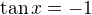 $\tan x = -1$