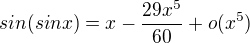$sin(sin x)=x-\frac{29x^5}{60}+o(x^5)$