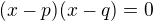 $(x-p)(x-q)=0$
