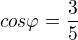 $cos\varphi=\frac{3}{5}$