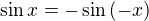 $\sin{x} = - \sin{(-x)}$