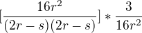$[\frac{16r^{2}}{(2r-s)(2r-s)}]* \frac{3}{16r^{2}}$