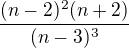 $\frac{(n-2)^2 (n+2)} {(n-3)^3}$