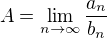 $A=\lim_{n\to\infty}\frac{a_n}{b_n}$