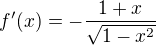 $f'(x) = -\frac{1+x}{\sqrt{1-x^2}}$