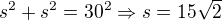 $s^2+ s^2 = 30^2 \Rightarrow s = 15\sqrt{2}$