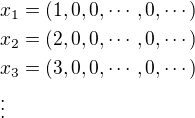 $x_1=\left(1, 0, 0,\cdots ,0,\cdots\right)\nl x_2=\left(2, 0, 0,\cdots ,0,\cdots\right)\nl x_3=\left(3, 0, 0,\cdots ,0,\cdots\right)\nl\vdots$
