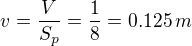 $v = \frac{V}{S_p}=\frac{1}{8}=0.125\,m$