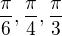 $\frac{\pi }{6}, \frac{\pi }{4}, \frac{\pi }{3}$