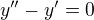 $y''-y'=0$