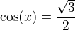 $\cos(x)=\frac{\sqrt3}2$