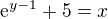 $\mathrm{e}^{y-1}+5=x$