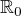 $\mathbb{R}_{0}$