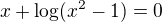 $x+\log(x^2-1)=0$