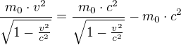 $\frac{m_{0}\cdot v^{2}}{\sqrt{1-\frac{v^{2}}{c^{2}}}}=\frac{m_{0}\cdot c^{2}}{\sqrt{1-\frac{v^{2}}{c^{2}}}}-m_{0}\cdot c^{2}$