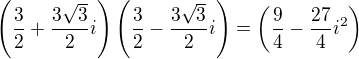 $\left(\frac {3}{2}+\frac {3\sqrt 3}{2}i\right)\left(\frac {3}{2}-\frac {3\sqrt 3}{2}i\right) = \left(\frac {9}{4}-\frac {27}{4}i^2\right) $