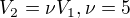 $V_2 = \nu V_1, \nu = 5$