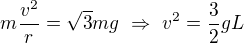 $m\frac{v^2}r=\sqrt3mg\ \Rightarrow\ v^2=\frac32 gL$
