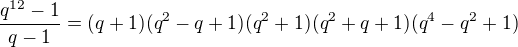 $\frac{q^{12}-1}{q-1}=(q+1)(q^2-q+1)(q^2+1)(q^2+q+1)(q^4-q^2+1)$
