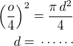 $\left(\frac o4\right)^2=\frac{\pi\,d^2}{4}\\d=\,\cdots\cdots$