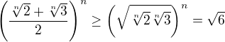 $\left(\frac{\sqrt[n]{2}+\sqrt[n]{3}}{2}\right)^n \geq \left(\sqrt{\sqrt[n]{2}\sqrt[n]{3}}\right)^n = \sqrt{6} $