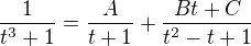 $\frac{1}{t^3+1}=\frac{A}{t+1}+\frac{Bt+C}{t^2-t+1}$