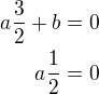 $a\frac 32 +b=0\\ a\frac 12=0$