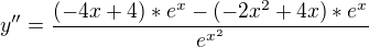 $y''=\frac{(-4x+4)*e^{x}-(-2x^{2}+4x)*e^{x}}{e^{x^{2}}}$