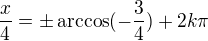 $\frac x4=\pm\arccos(-\frac34)+2k\pi$