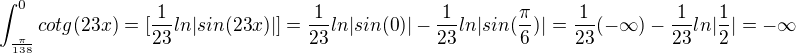 $\int_{\frac{\pi }{138}}^{0} cotg(23x) = [\frac{1}{23} ln|sin (23x)|] = \frac{1}{23} ln|sin(0)|-\frac{1}{23}ln|sin(\frac{\pi }{6})|= \frac{1}{23}(-\infty)-\frac{1}{23}ln|\frac{1}{2}| = -\infty $